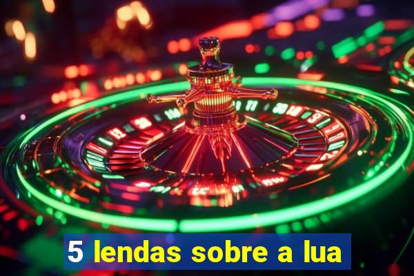 5 lendas sobre a lua